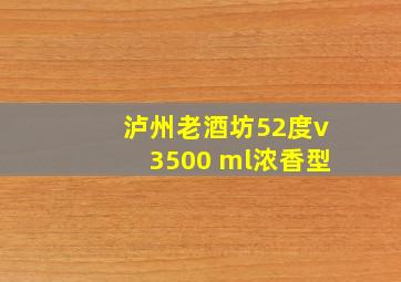 泸州老酒坊52度v3500 ml浓香型